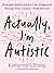 Actually, I'm Autistic: Relatable Advice from a Late-Diagnosed Woman Who Couldn't Mask Forever