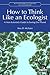 How to Think Like an Ecologist: A Non-Scientist's Guide to Saving Our Planet (Routledge Studies in Conservation and the Environment)