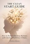 THE CLEAN START GUIDE: How to Build a Profitable Cleaning Business with Clarity, Confidence & Peace