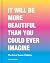 It Will Be More Beautiful T...