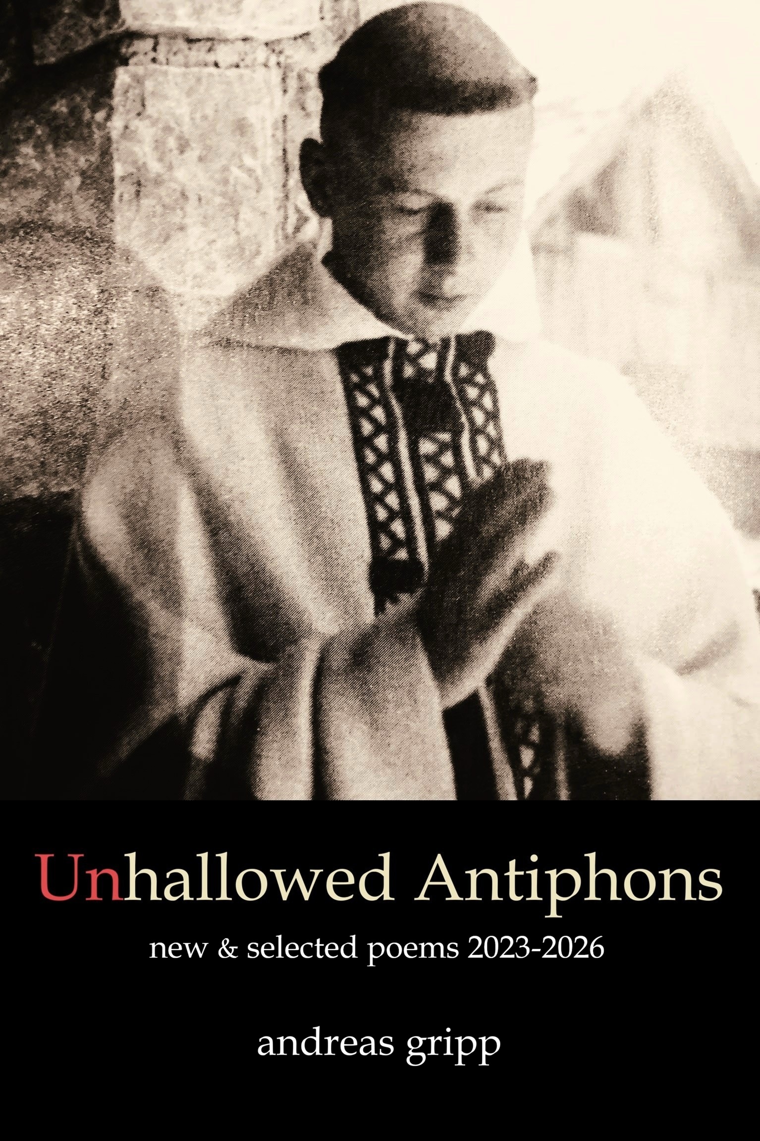 Unhallowed Antiphons: new and selected poems 2023-2026