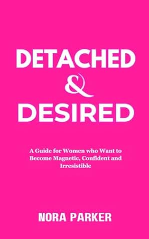 Detached & Desired : A Guide for Women Who Want to Become Magnetic, Confident and Irresistible