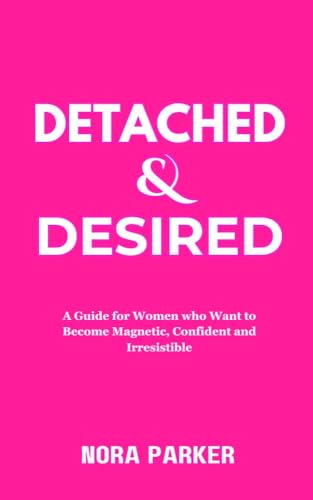 Detached & Desired : A Guide for Women Who Want to Become Magnetic, Confident and Irresistible (Kindle Edition)