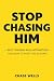 Stop Chasing Him: Why Chasi...