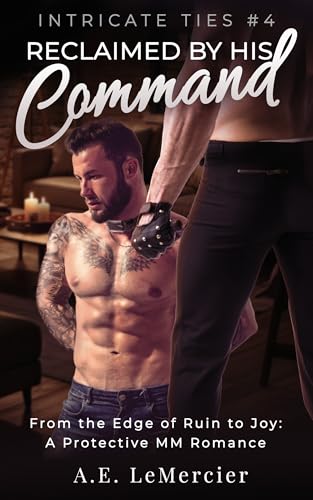 Reclaimed by His Command: From the Edge of Ruin to Joy: A Protective MM Romance (Intricate Ties Book 4)