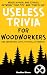 Useless Trivia for Woodworkers Packed With Interesting Facts,... by Bastian Bloom