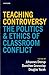 Teaching Controversy: The Politics and Ethics of Classroom Conflict