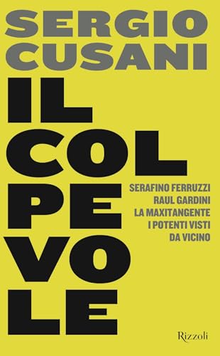 Il colpevole: Serafino Ferruzzi, Raul Gardini, la maxitangente, i potenti visti da vicino (Italian Edition)