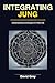 Integrating Jung: A Practic...