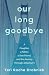 Our Long Goodbye by Teri Roche Drobnick