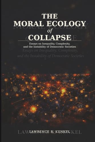The Moral Ecology of Collapse: Essays on Inequality, Complexity, and the Instability of Democratic Societies (Paperback)