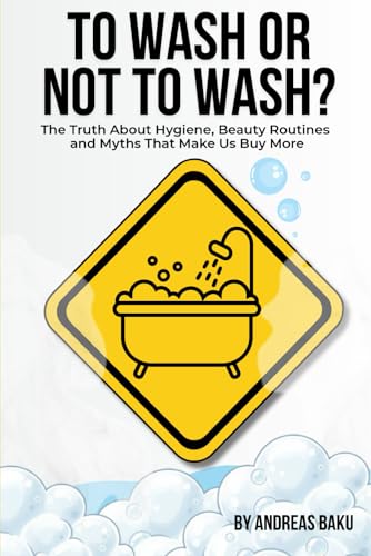 To Wash Or Not To Wash: The Truth About Hygiene, Beauty Routines, and Myths That Make Us Buy More (Paperback)