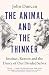 The Animal and the Thinker: Instinct, Reason and the Dance of Our Divided Selves