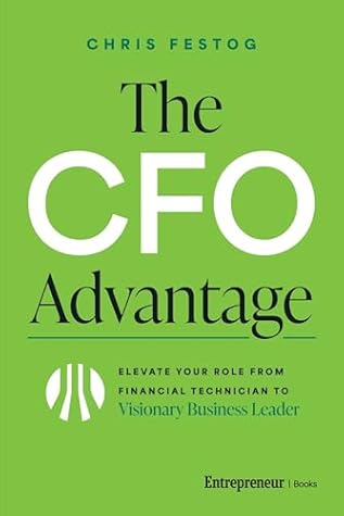 The CFO Advantage: Elevate Your Role From Financial Technician to Visionary Business Leader