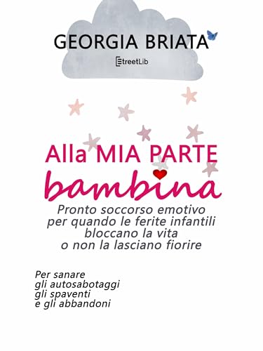 Alla mia parte bambina: Pronto soccorso emotivo per quando le ferite infantili bloccano la vita o non la lasciano fiorire (Italian Edition)
