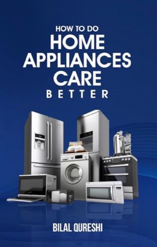 How to Do Home Appliances Care Better: Maintenance, Cleaning, Troubleshooting, and Energy Efficiency Guide for Modern Home Appliances (Kindle Edition)