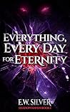 Everything, Every Day for Eternity by E.W. Silver