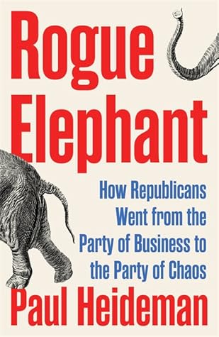 Rogue Elephant: How Republicans Went from the Party of Business to the Party of Chaos