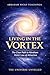 Living in the Vortex: The Clear Path to Abraham Hicks’ Law of Attraction
