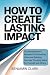 How to Create Lasting Impac...