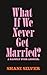 What If We Never Get Married? A Happily Ever Answer by Shani Silver What If We Never Get Married? A Happily Ever Answer by Shani Silver