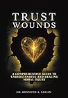 Trust Wounds: A Comprehensive Guide to Understanding and Healing Moral Injury Trust Wounds: A Comprehensive Guide to Understanding and Healing Moral Injury
