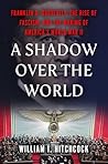 A Shadow Over the World: Franklin D. Roosevelt, the Rise of Fascism, and the Making of America's World War II A Shadow Over the World: Franklin D. Roosevelt, the Rise of Fascism, and the Making of America's World War II