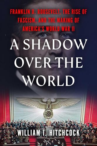 A Shadow Over the World: Franklin D. Roosevelt, the Rise of Fascism, and the Making of America's World War II (Hardcover)