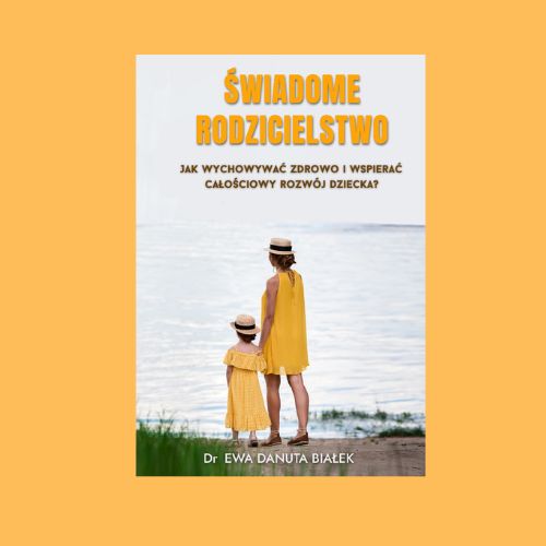 Świadome rodzicielstwo. Jak wychowywać zdrowo i wspierać calościowy rozwój dziecka