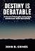 Destiny Is Debatable by John B. Grimes Destiny Is Debatable by John B. Grimes
