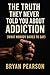 The Truth They Never Told You About Addiction  by Bryan Pearson
