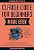 Claude Code for Beginners Made Easy: Learn Vibe Coding, Build Custom Apps, Create Tools, Claude Skills and Agents & Realize Entire Projects with Your Personal ... for Beginners Made Easy Book 8)