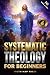 Systematic Theology for Beg...