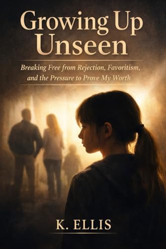 Growing up unseen: Breaking free from rejection, favoritism, and the pressure to prove my worth (Paperback)