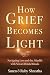 How Grief Becomes Light: Na...