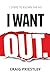 I Want Out: 7 Steps to Esca...