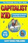 The Capitalist Kid: A Surprisingly Fun Adventure Learning About Economics (The Financially Savvy Kid's Guide)