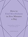 How to Find Mindfulness in Five Minutes a Day: Inspiring Ideas to Help You Live in the Moment