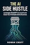 The AI Side Hustle: Leverage ChatGPT to Launch and Scale Your Profitable Online Business