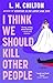I Think We Should Kill Other People: A Novel