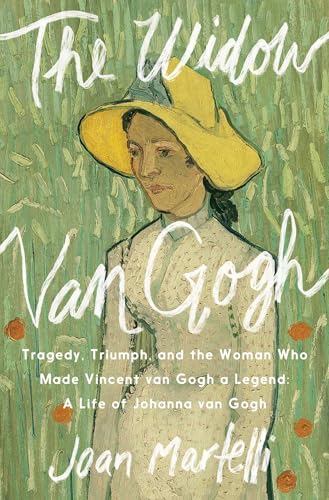 The Widow Van Gogh: Tragedy, Triumph, and the Woman Who Made Vincent van Gogh a Legend: A Life of Johanna Van Gogh-Bonger (Kindle Edition)