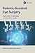 Robotic-Assisted Eye Surgery: Advances, Challenges, and Breakthroughs