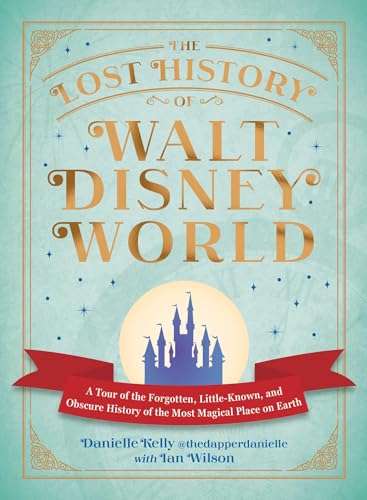 The Lost History of Walt Disney World: A Tour of the Forgotten, Little-Known, and Obscure History of the Most Magical Place on Earth (I Love Disney Gift Book Series)