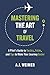 Mastering the Art of Travel: A Pilot's Guide to Tactics, Tricks, and Tips to Make Your Journey Easier