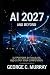 AI 2027 and Beyond by George C. Murray AI 2027 and Beyond by George C. Murray