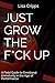 JUST GROW THE F*CK UP: A Fi...