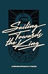 Sailing, Towards the King: A Collection of Poems Sailing, Towards the King: A Collection of Poems