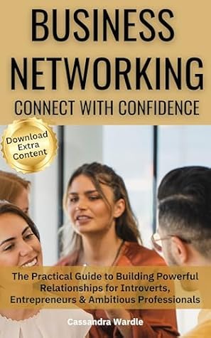 Business Networking: Connect with Confidence: The Practical Guide to Building Powerful Relationships for Introverts, Entrepreneurs & Ambitious Professionals ... Professional Communication Series)