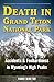 Death in Grand Teton National Park: Accidents and Foolhardiness in Wyoming's High Peaks (Death in the National Parks)