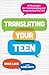 Translating Your Teen: 10 Strategies for Understanding and Empowering Your Kid